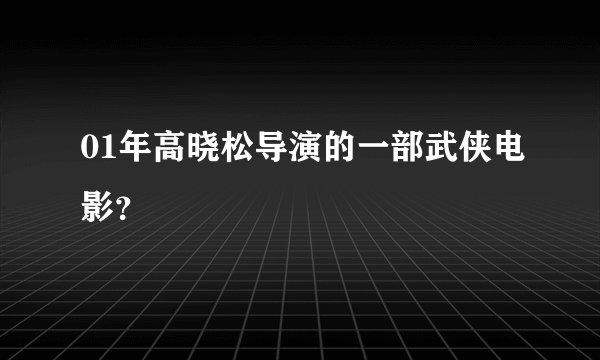 01年高晓松导演的一部武侠电影？
