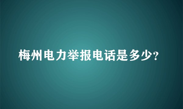 梅州电力举报电话是多少？