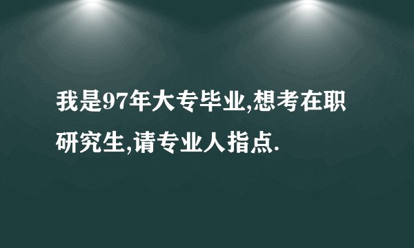 我是97年大专毕业,想考在职研究生,请专业人指点.