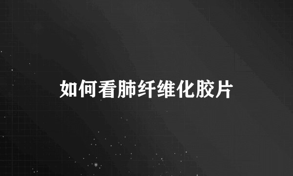如何看肺纤维化胶片