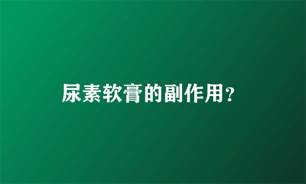 尿素软膏的副作用？