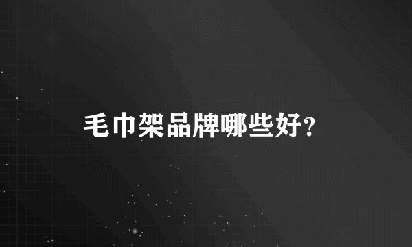 毛巾架品牌哪些好？