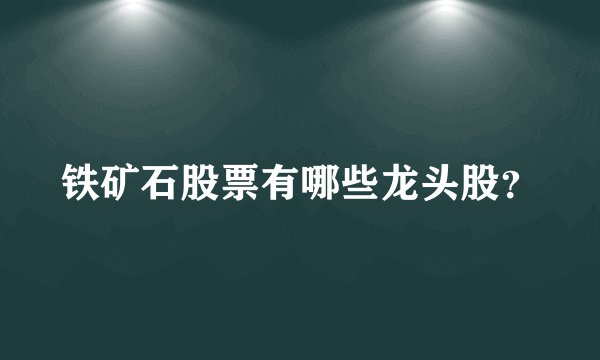 铁矿石股票有哪些龙头股？