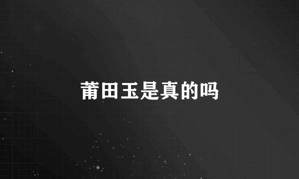 莆田玉是真的吗