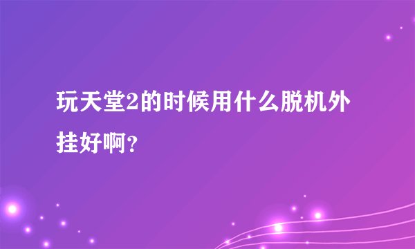 玩天堂2的时候用什么脱机外挂好啊？