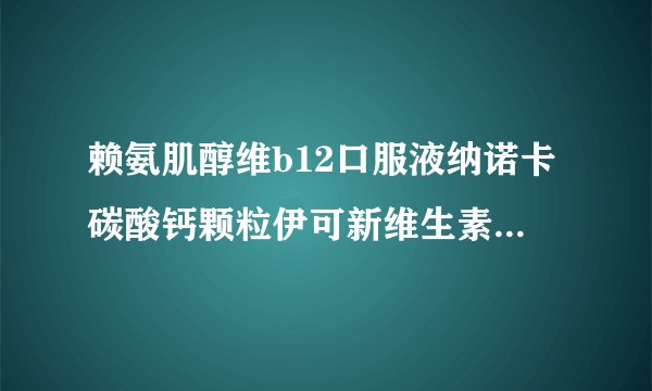 赖氨肌醇维b12口服液纳诺卡碳酸钙颗粒伊可新维生素ad滴剂三种可以一起吃吗