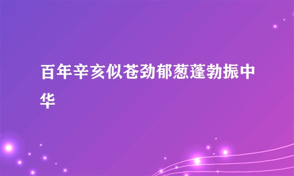 百年辛亥似苍劲郁葱蓬勃振中华