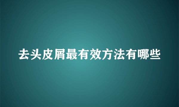 去头皮屑最有效方法有哪些