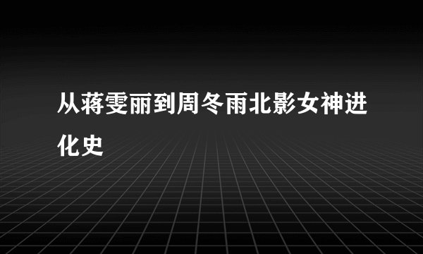 从蒋雯丽到周冬雨北影女神进化史
