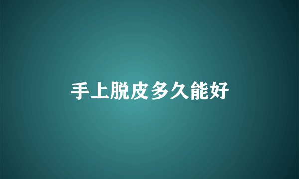 手上脱皮多久能好