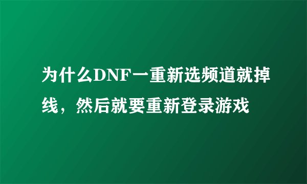 为什么DNF一重新选频道就掉线，然后就要重新登录游戏