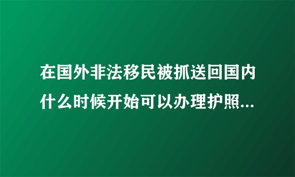 在国外非法移民被抓送回国内什么时候开始可以办理护照请给答案