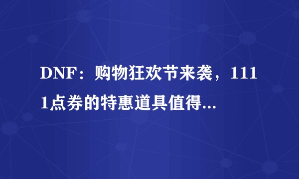 DNF:购物狂欢节来袭,1111点券的特惠道具值得入手吗?