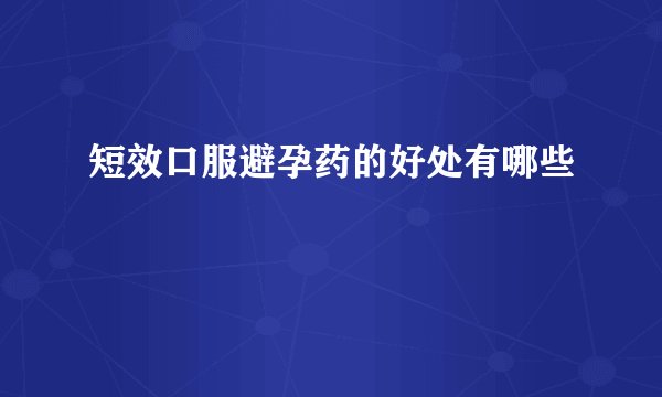 短效口服避孕药的好处有哪些