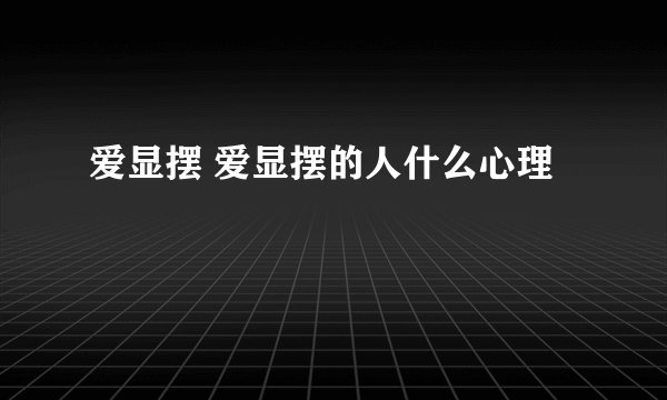 爱显摆 爱显摆的人什么心理