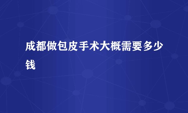 成都做包皮手术大概需要多少钱