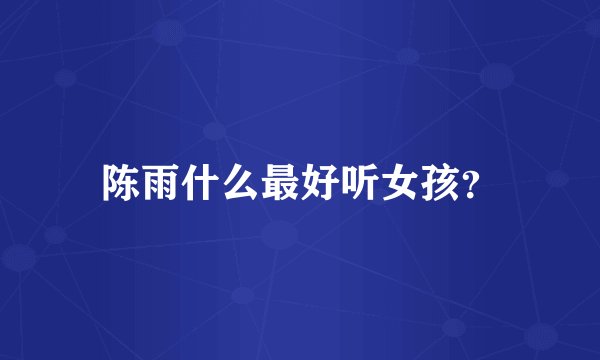 陈雨什么最好听女孩？
