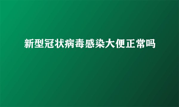 新型冠状病毒感染大便正常吗