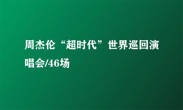 周杰伦“超时代”世界巡回演唱会/46场