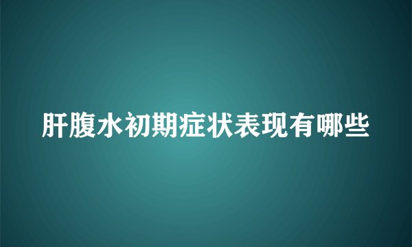 肝腹水初期症状表现有哪些