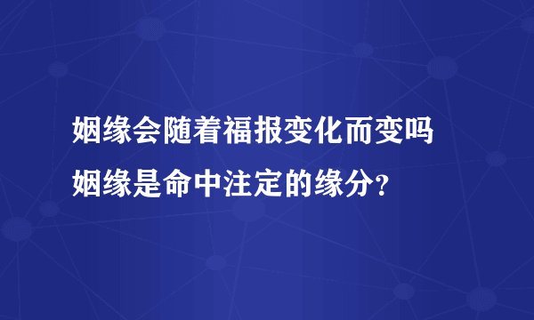 姻缘会随着福报变化而变吗 姻缘是命中注定的缘分?