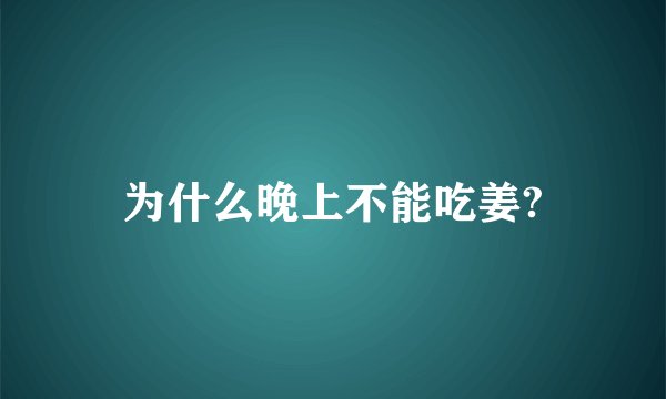 为什么晚上不能吃姜?