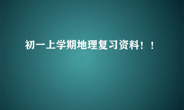 初一上学期地理复习资料！！