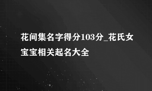 花间集名字得分103分_花氏女宝宝相关起名大全