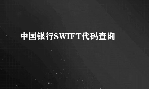 中国银行SWIFT代码查询