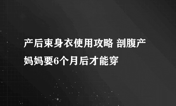 产后束身衣使用攻略 剖腹产妈妈要6个月后才能穿