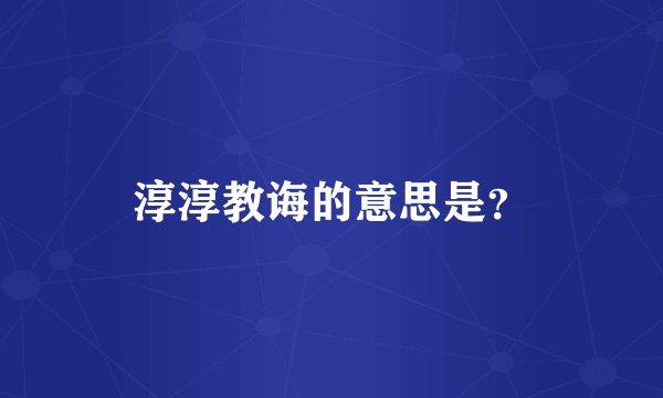 淳淳教诲的意思是?
