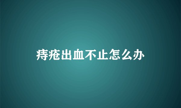 痔疮出血不止怎么办