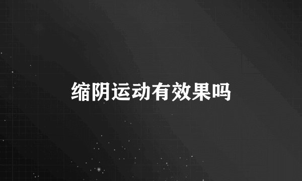 缩阴运动有效果吗