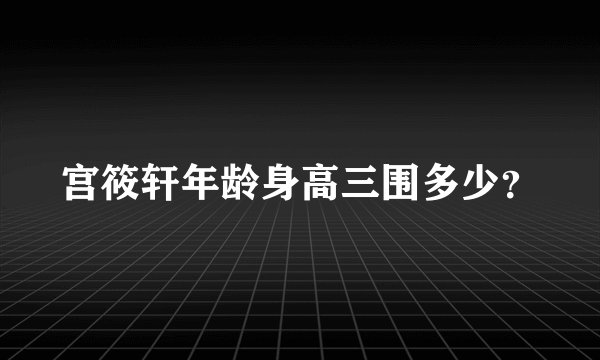 宫筱轩年龄身高三围多少？