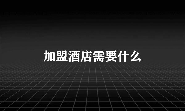 加盟酒店需要什么
