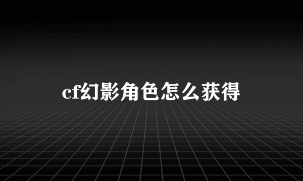 cf幻影角色怎么获得
