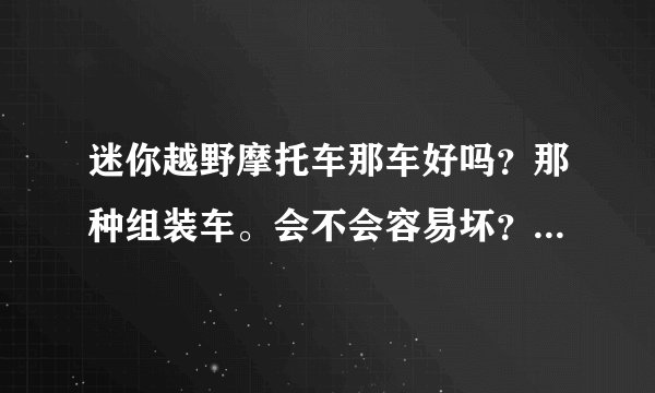 迷你越野摩托车那车好吗？那种组装车。会不会容易坏？值得买吗？