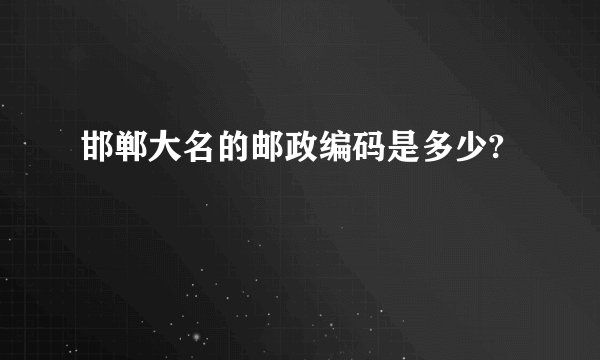 邯郸大名的邮政编码是多少?
