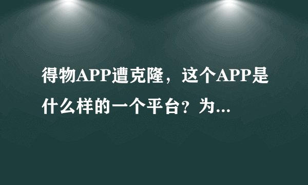 得物APP遭克隆,这个APP是什么样的一个平台?为什么会被克隆?
