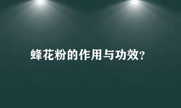 蜂花粉的作用与功效?