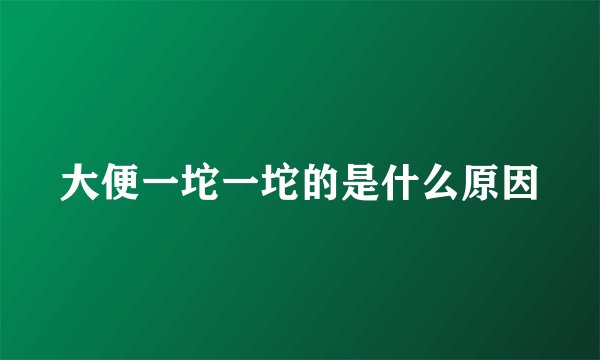 大便一坨一坨的是什么原因