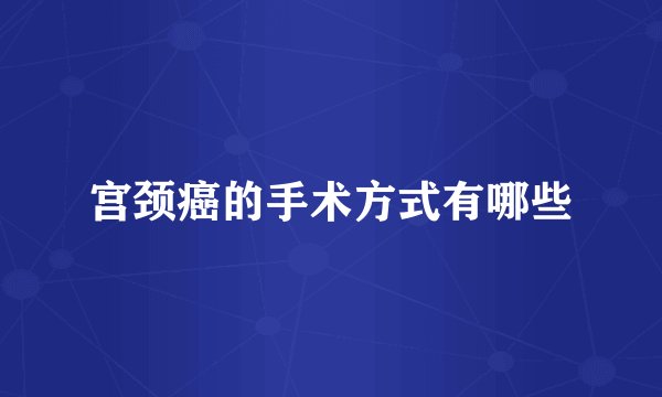 宫颈癌的手术方式有哪些