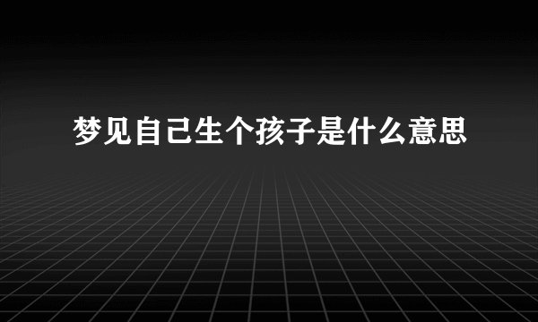 梦见自己生个孩子是什么意思