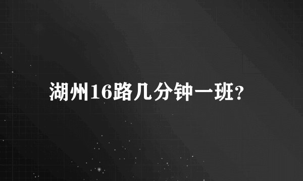 湖州16路几分钟一班？