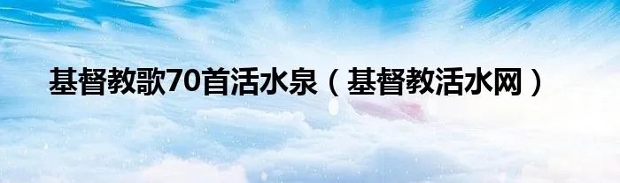 基督教歌70首活水泉(基督教活水网)