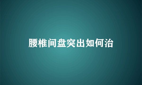 腰椎间盘突出如何治