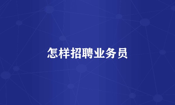 怎样招聘业务员