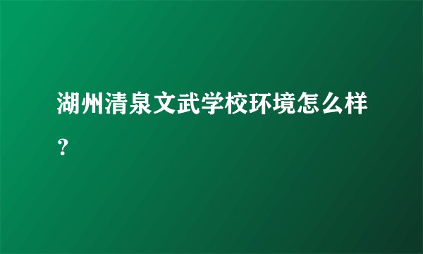 湖州清泉文武学校环境怎么样？