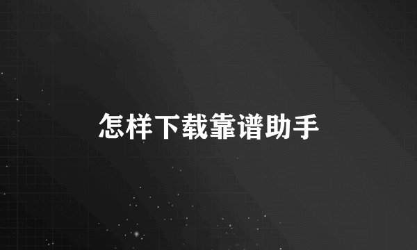 怎样下载靠谱助手