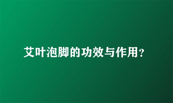艾叶泡脚的功效与作用?